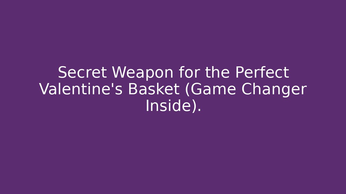 Secret Weapon for the Perfect Valentine’s Basket (Game Changer Inside). - Critter Realm