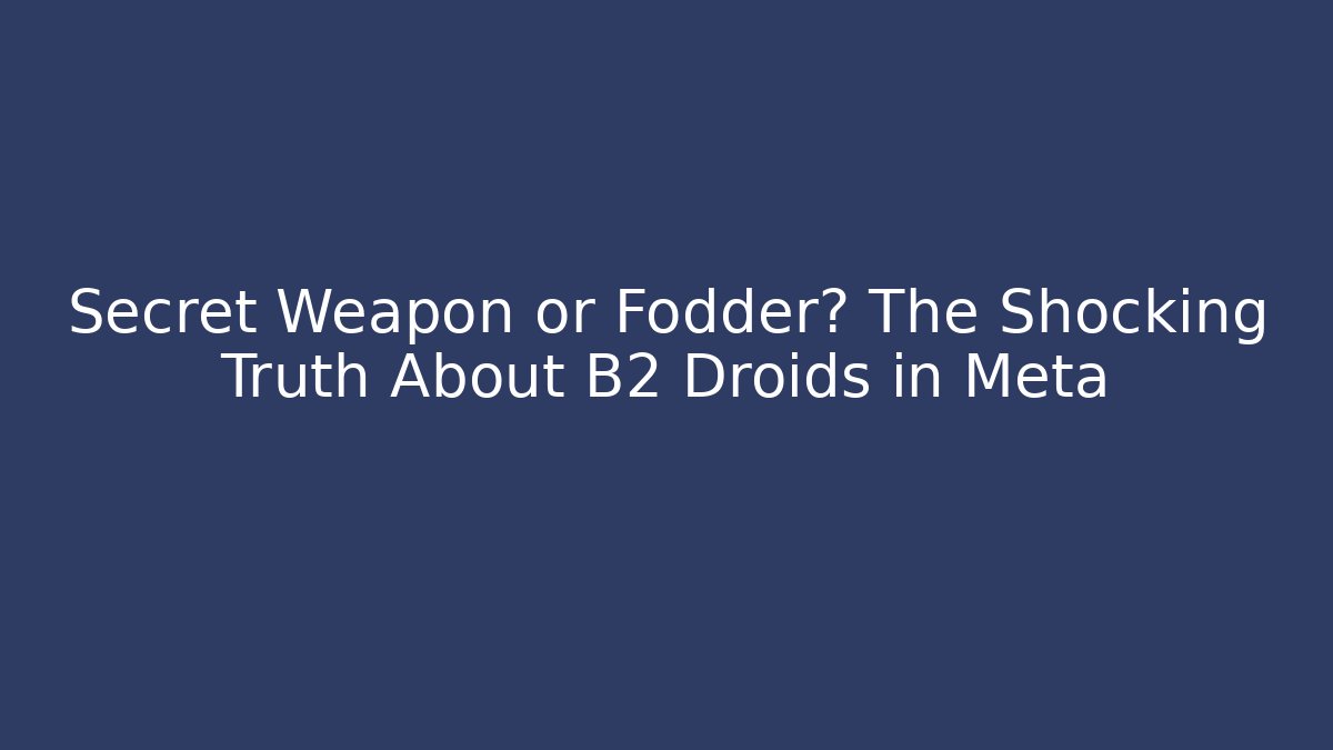 Secret Weapon or Fodder? The Shocking Truth About B2 Droids in Meta
