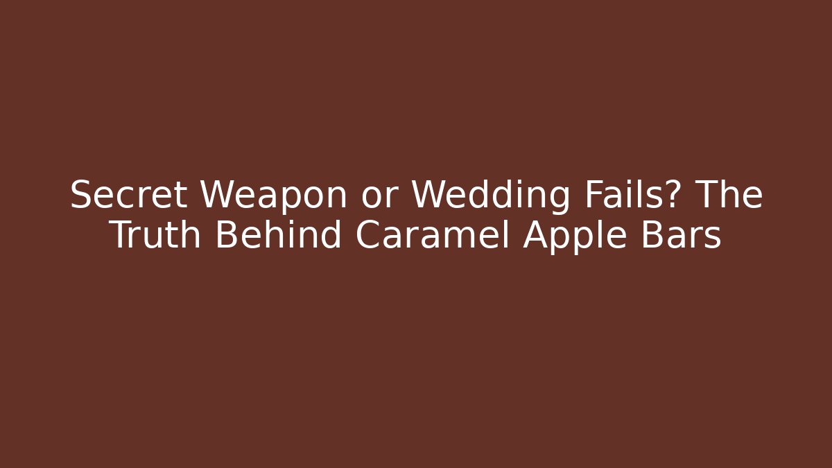 Secret Weapon or Wedding Fails? The Truth Behind Caramel Apple Bars