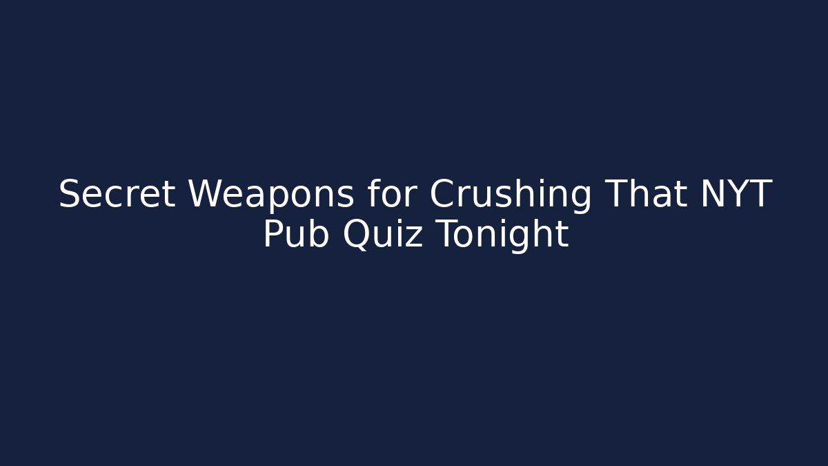 Secret Weapons for Crushing That NYT Pub Quiz Tonight