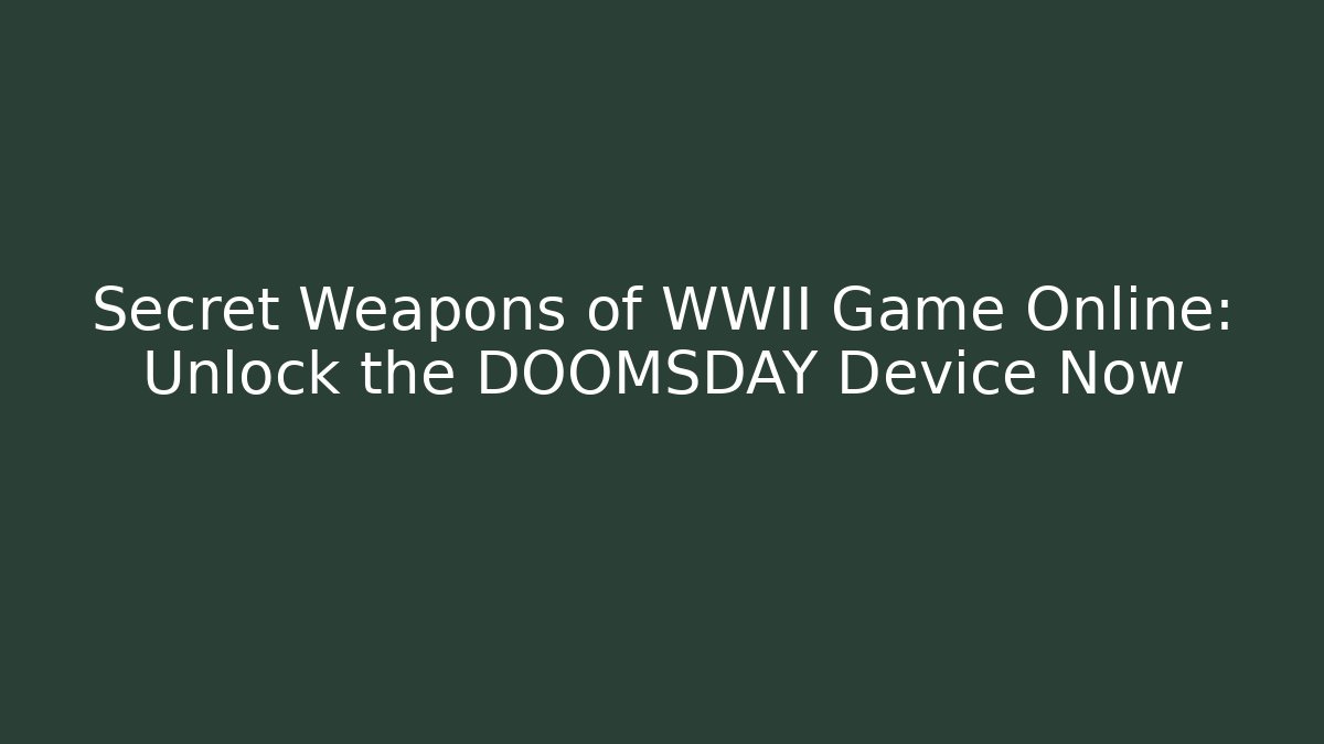 Secret Weapons of WWII Game Online: Unlock the DOOMSDAY Device Now