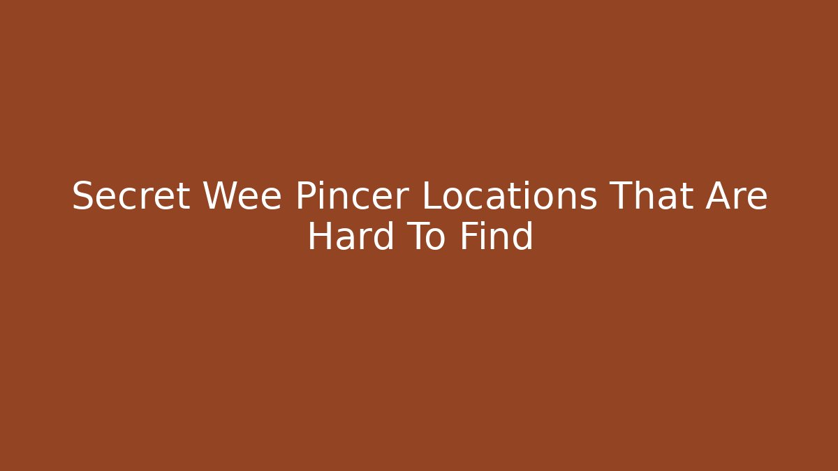 Secret Wee Pincer Locations That Are Hard To Find