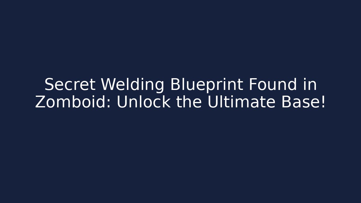 Secret Welding Blueprint Found in Zomboid: Unlock the Ultimate Base!