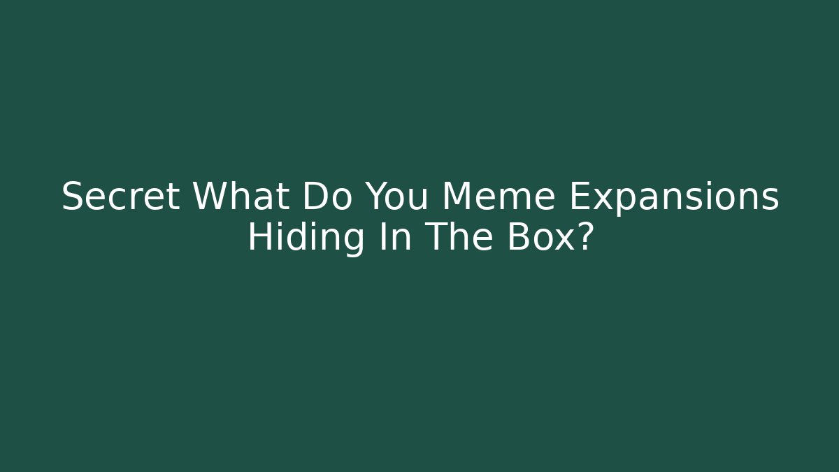 Secret What Do You Meme Expansions Hiding In The Box?