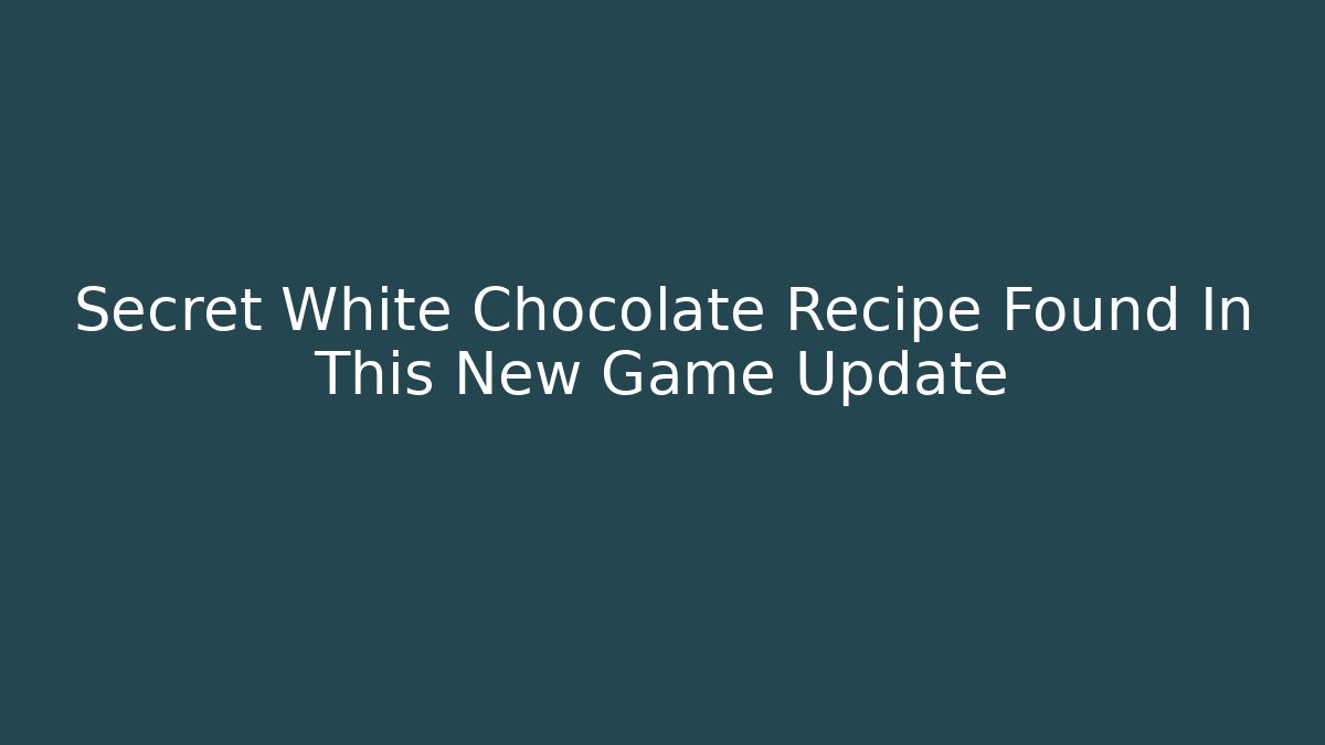 Secret White Chocolate Recipe Found In This New Game Update