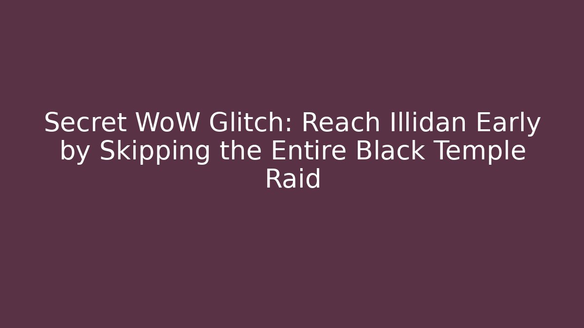 Secret WoW Glitch: Reach Illidan Early by Skipping the Entire Black Temple Raid