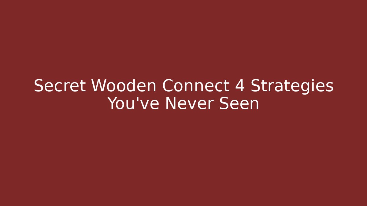Secret Wooden Connect 4 Strategies You've Never Seen