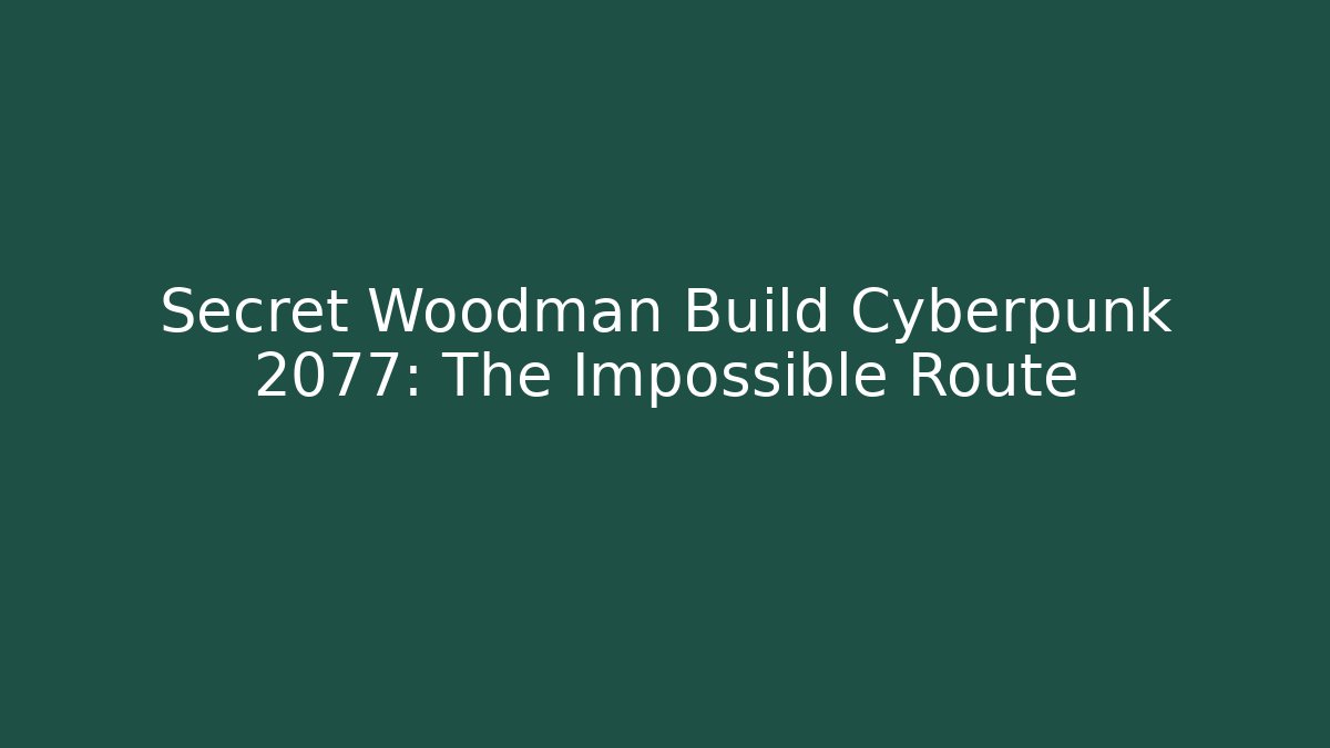 Secret Woodman Build Cyberpunk 2077: The Impossible Route