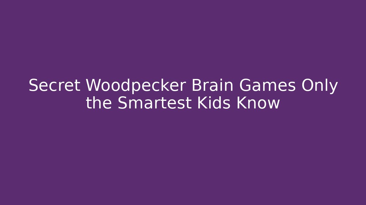 Secret Woodpecker Brain Games Only the Smartest Kids Know