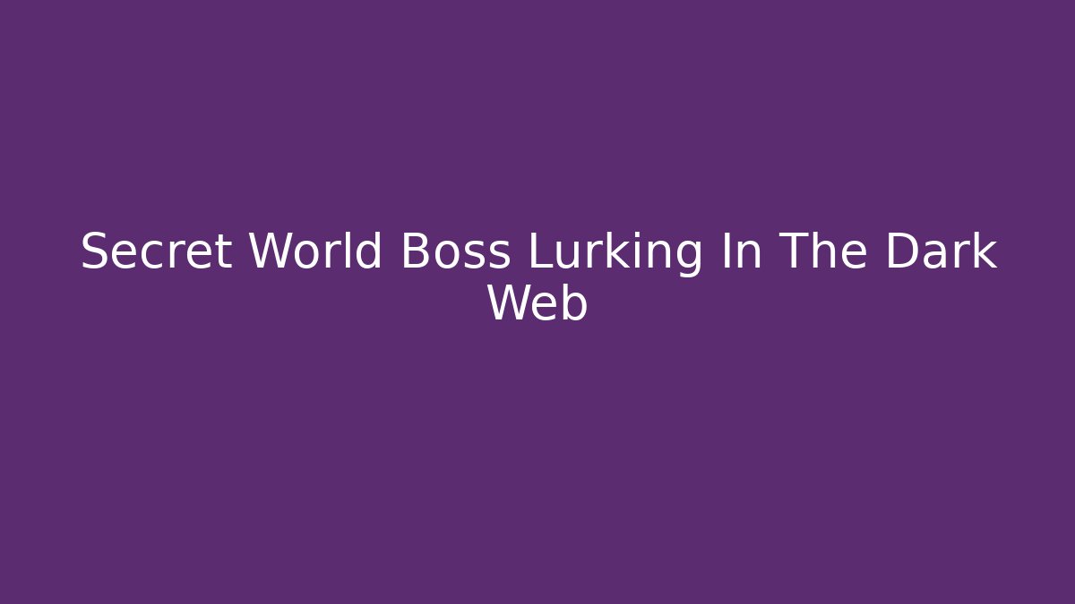 Secret World Boss Lurking In The Dark Web