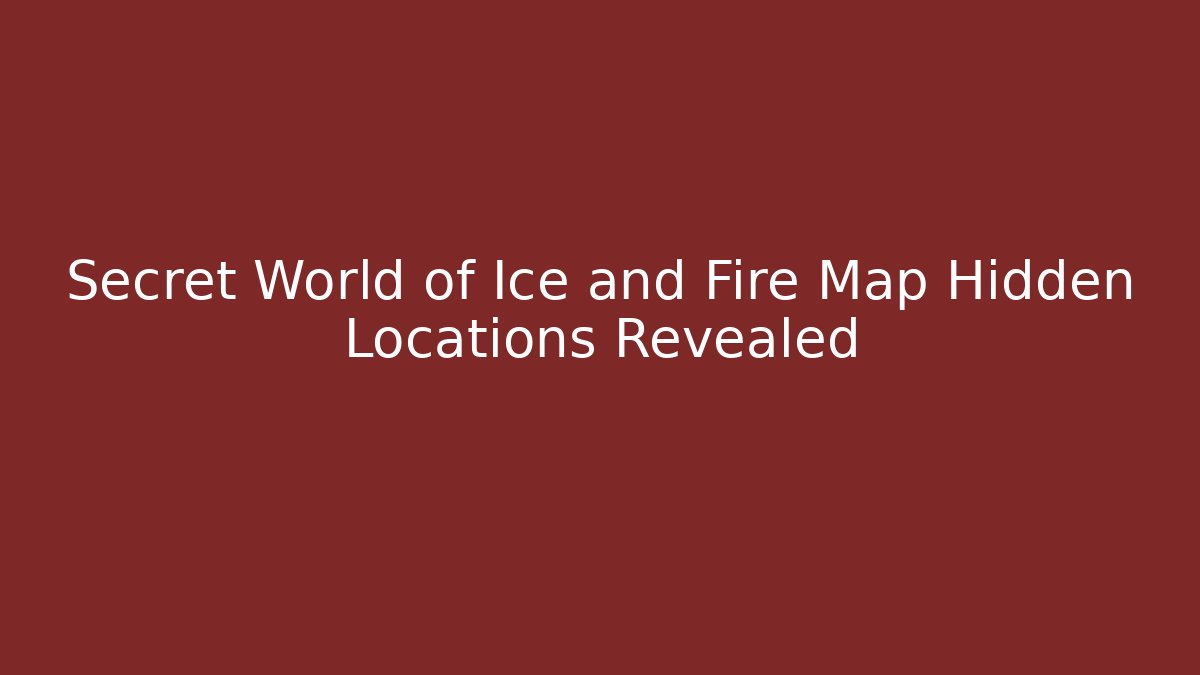 Secret World of Ice and Fire Map Hidden Locations Revealed - Critter Realm