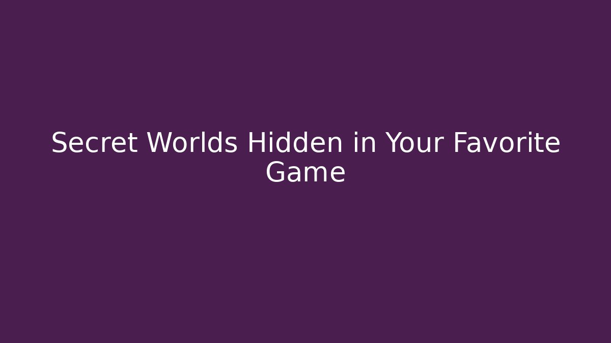 Secret Worlds Hidden in Your Favorite Game