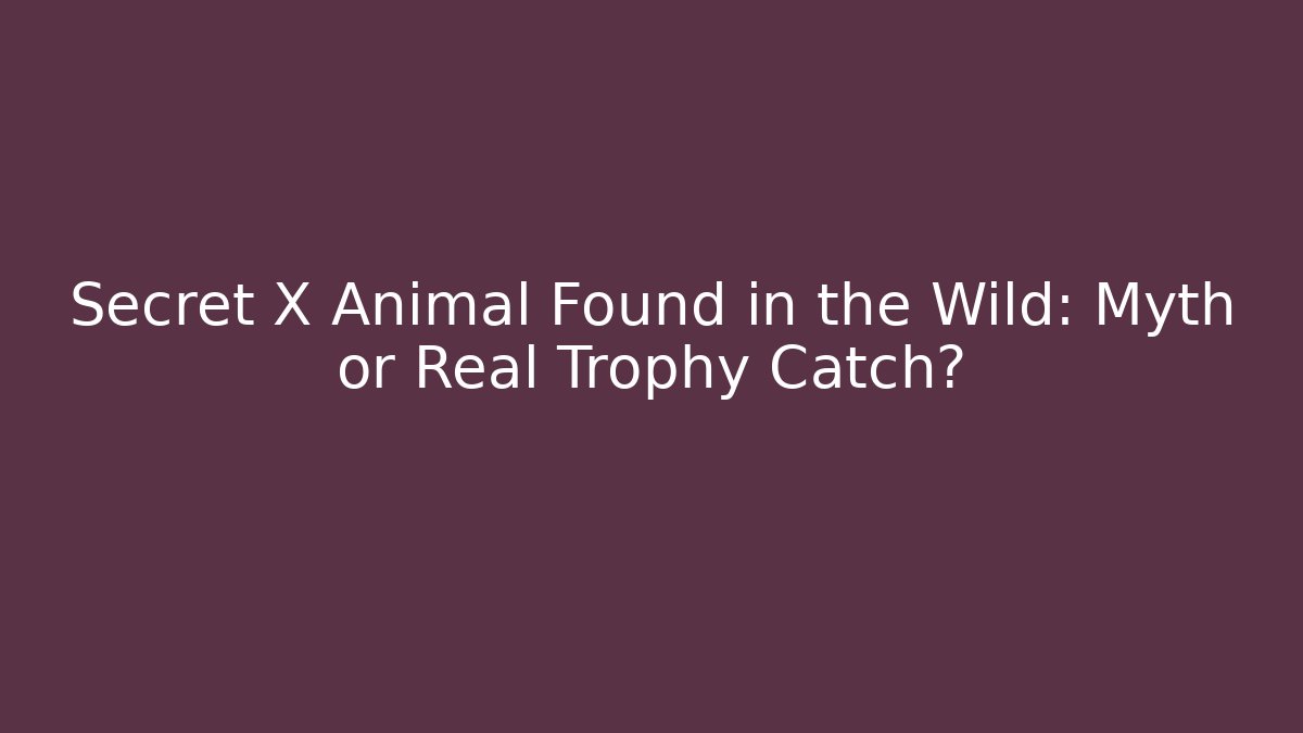 Secret X Animal Found in the Wild: Myth or Real Trophy Catch?