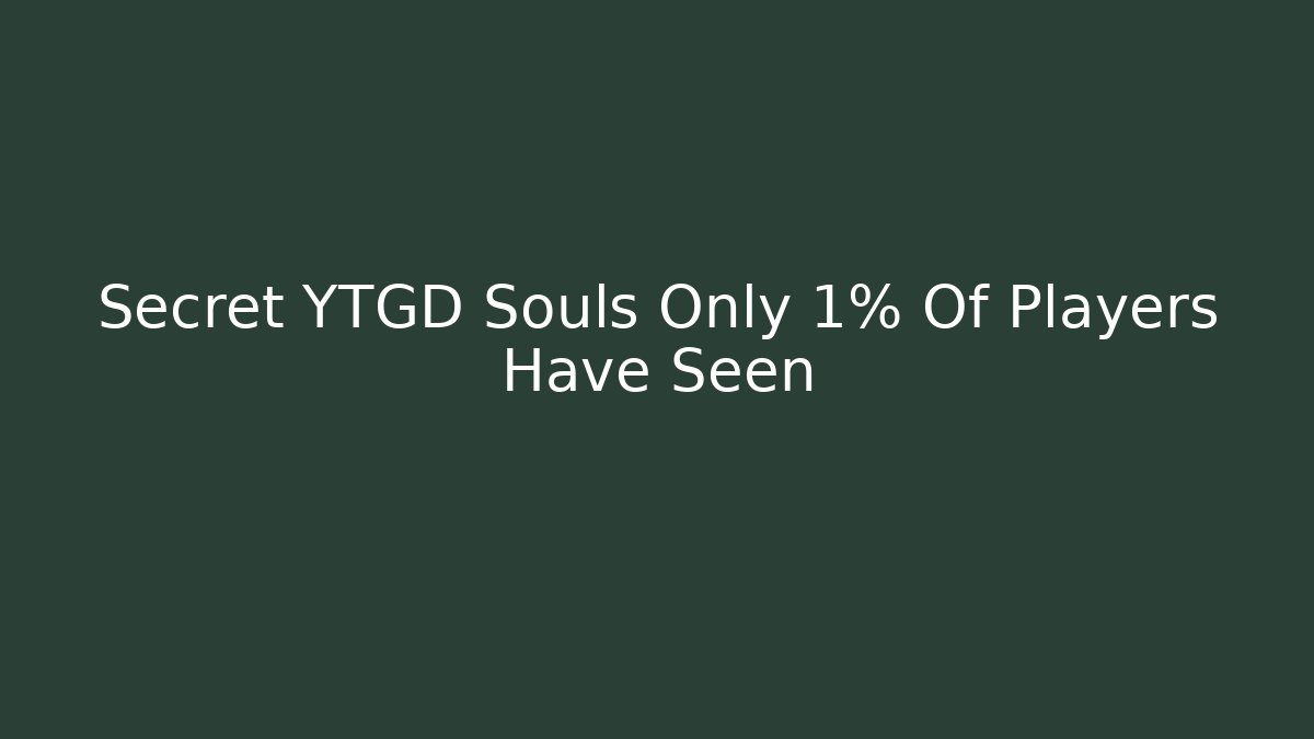 Secret YTGD Souls Only 1% Of Players Have Seen