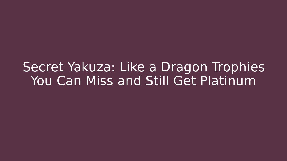 Secret Yakuza: Like a Dragon Trophies You Can Miss and Still Get Platinum