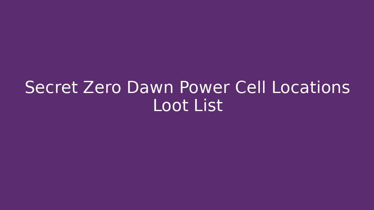 Secret Zero Dawn Power Cell Locations Loot List