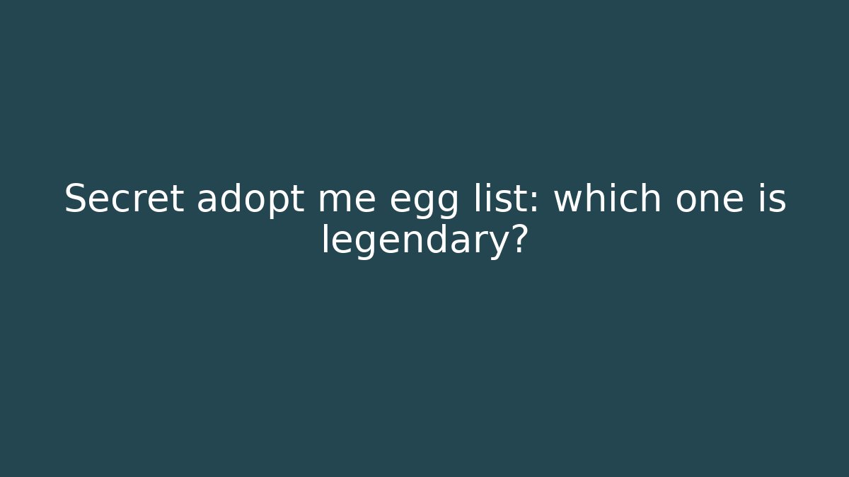 Secret adopt me egg list: which one is legendary?