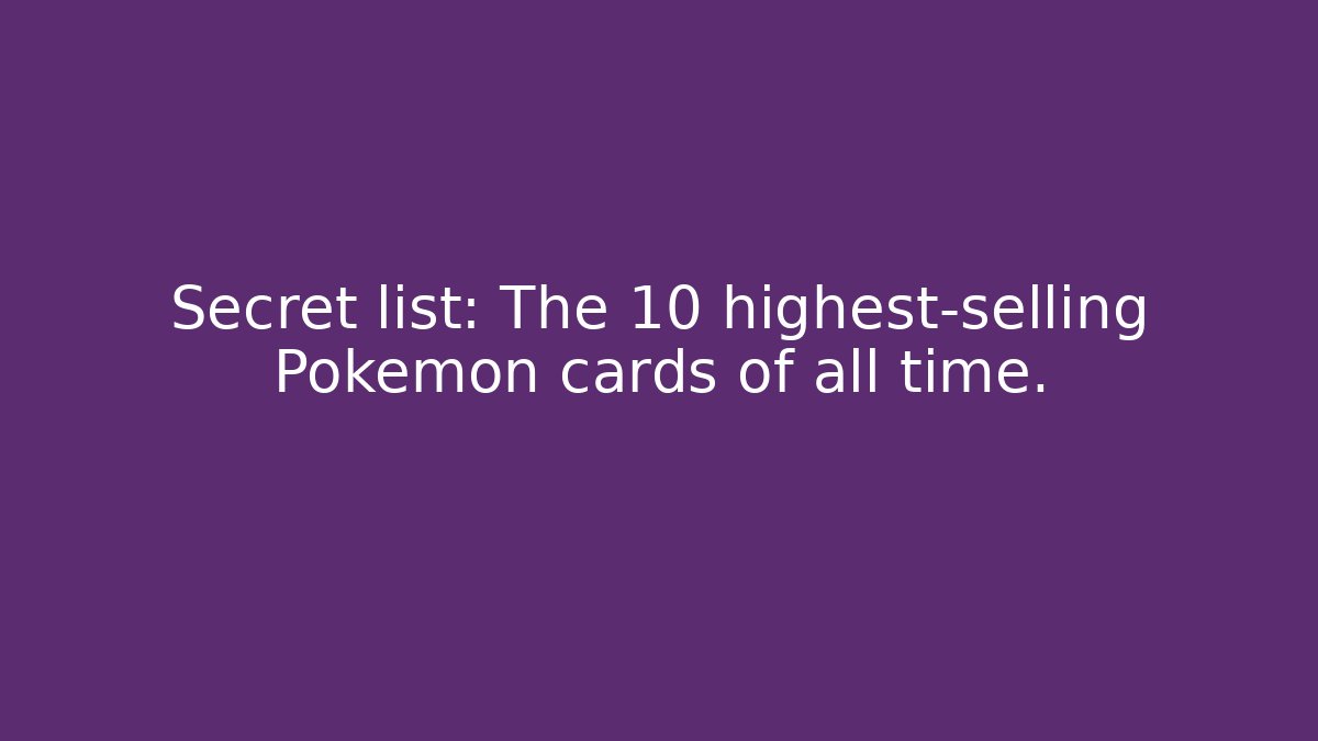 Secret list: The 10 highest-selling Pokémon cards of all time.