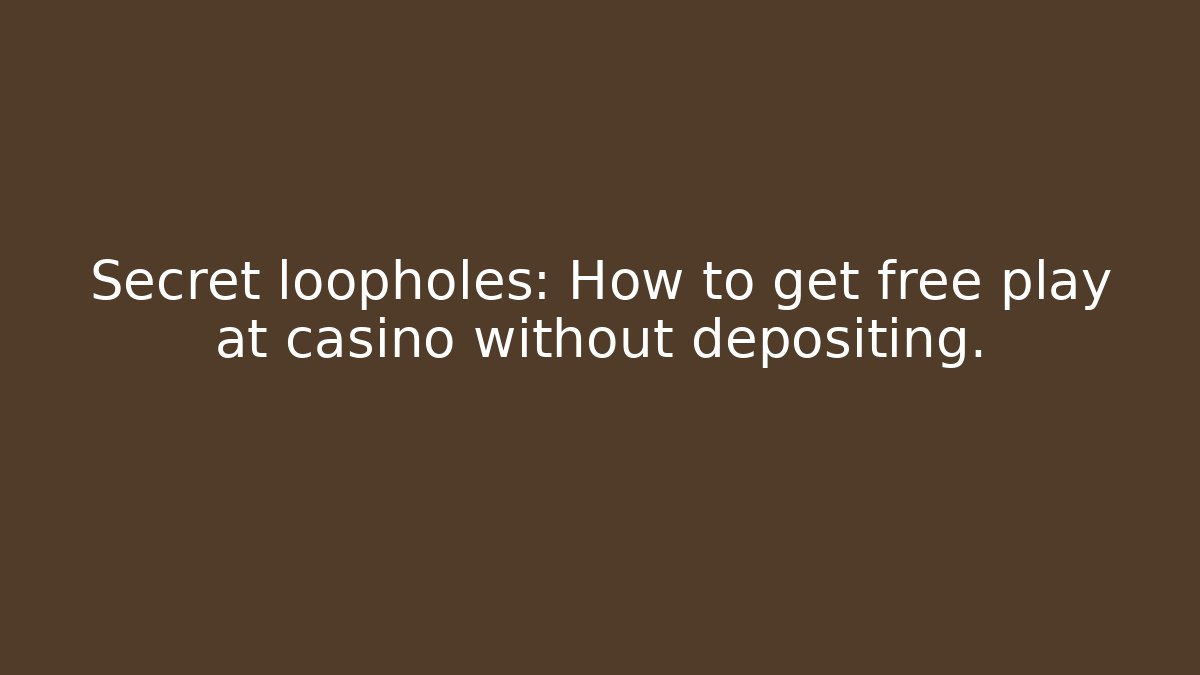 Secret loopholes: How to get free play at casino without depositing.