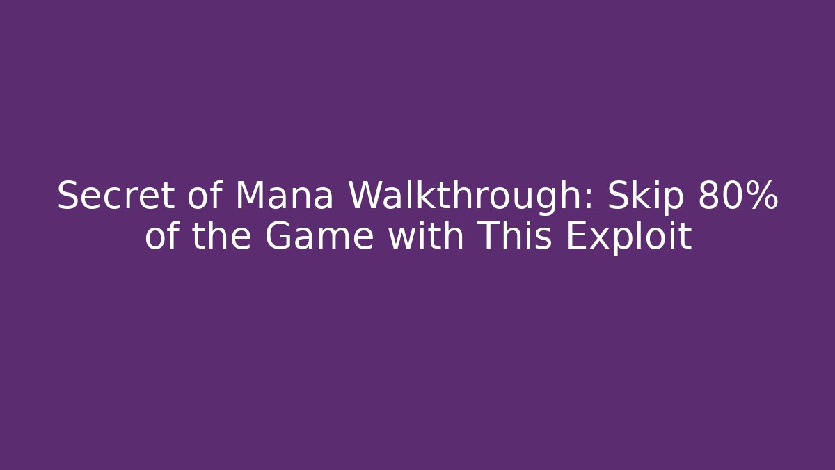 Secret of Mana Walkthrough: Skip 80% of the Game with This Exploit