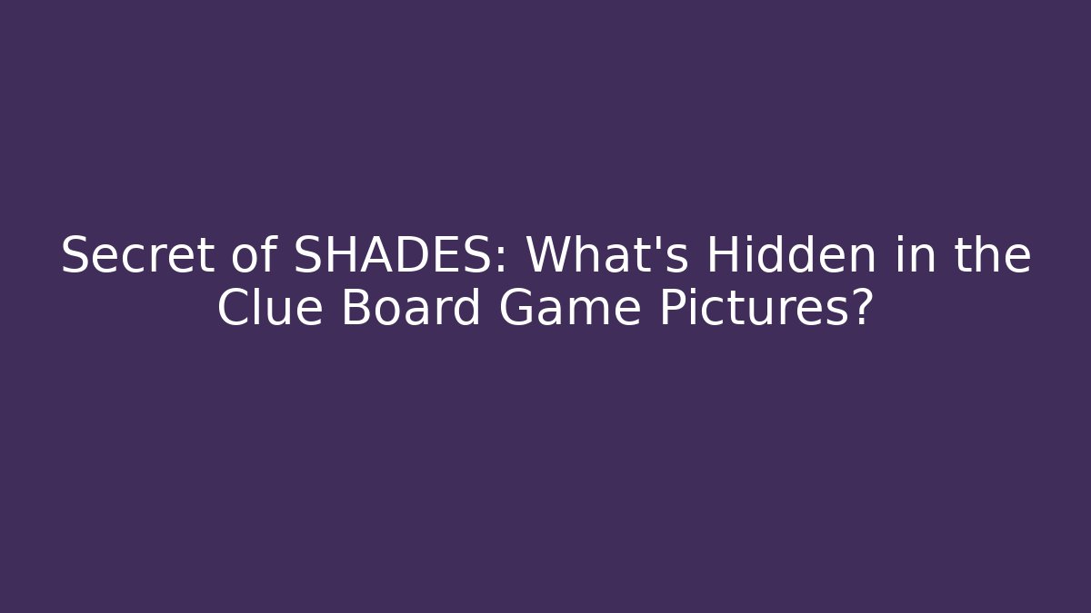 Secret of SHADES: What's Hidden in the Clue Board Game Pictures?