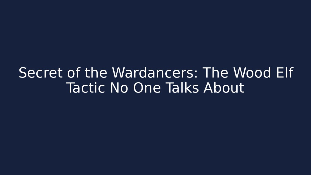 Secret of the Wardancers: The Wood Elf Tactic No One Talks About