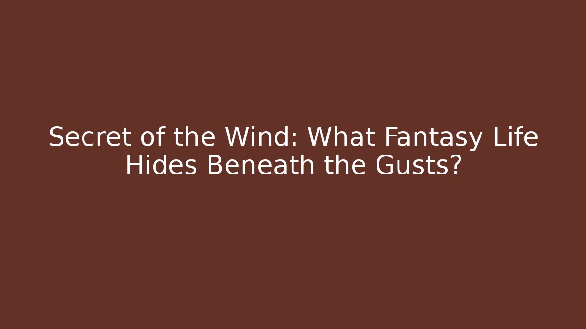 Secret of the Wind: What Fantasy Life Hides Beneath the Gusts?