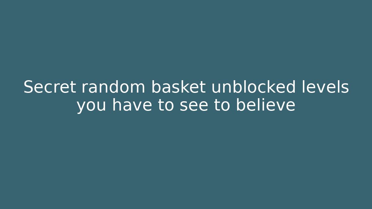 Secret random basket unblocked levels you have to see to believe