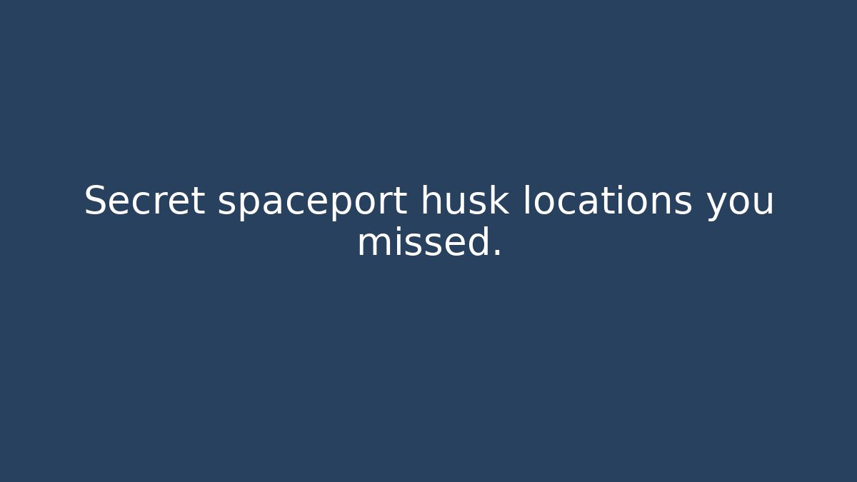 Secret spaceport husk locations you missed.