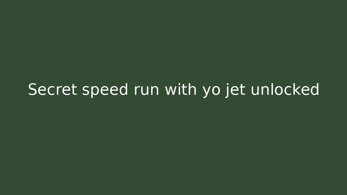 Secret speed run with yo jet unlocked