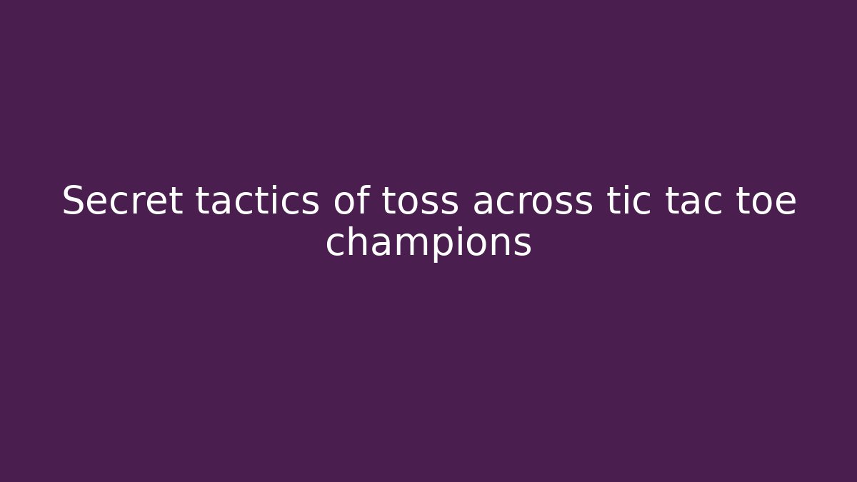 Secret tactics of toss across tic tac toe champions
