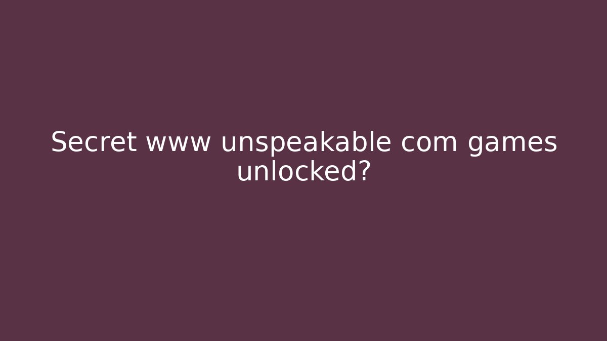 Secret www unspeakable com games unlocked?