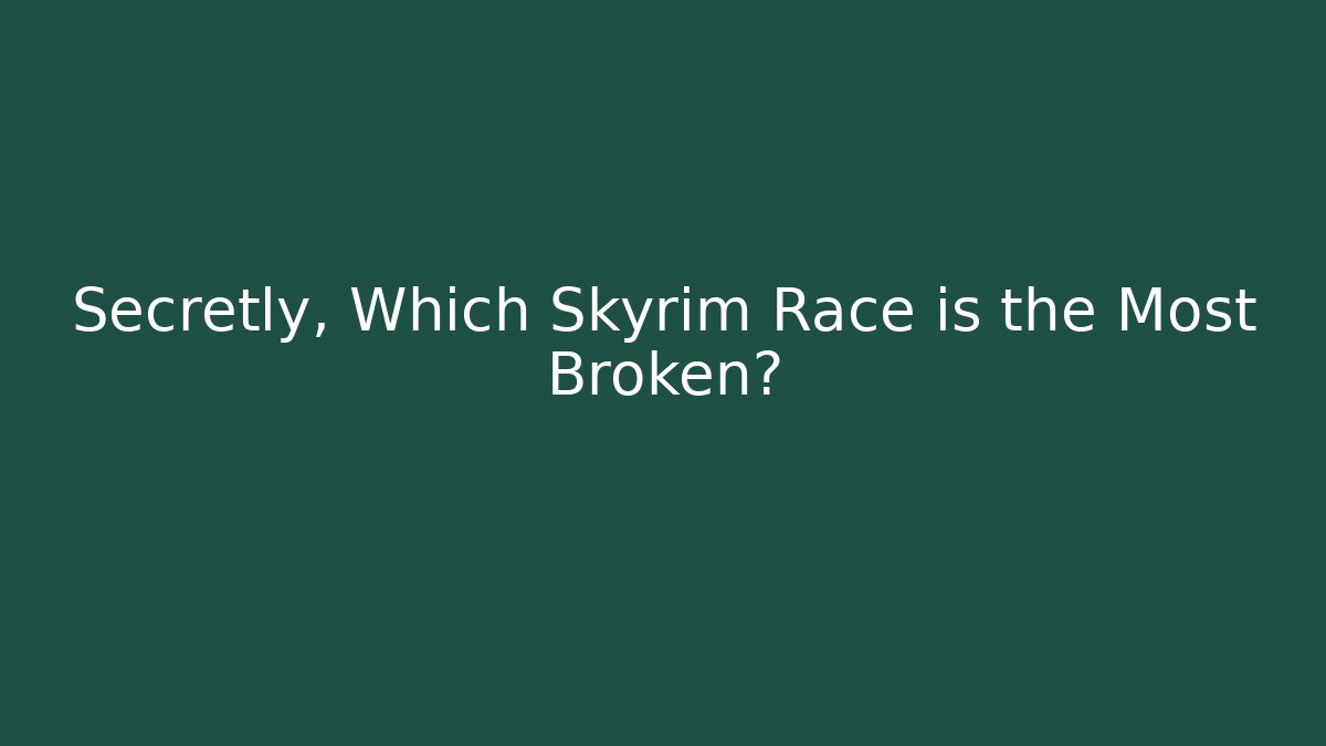 Secretly, Which Skyrim Race is the Most Broken?