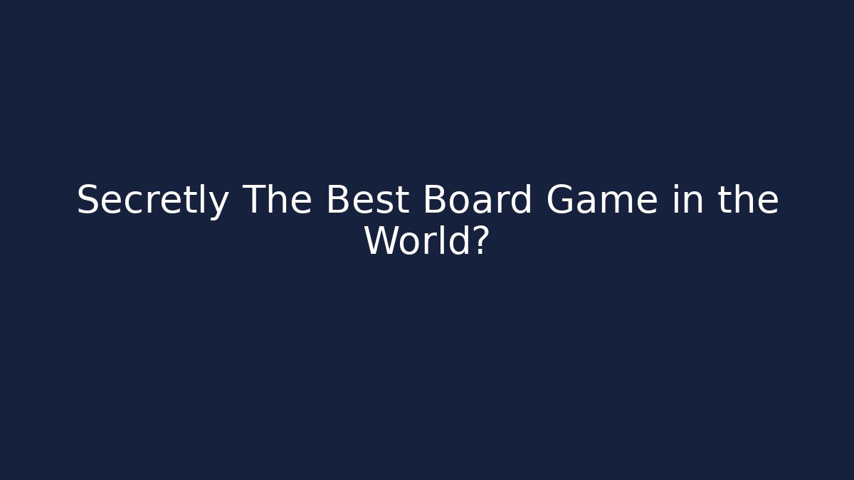 Secretly The Best Board Game in the World?