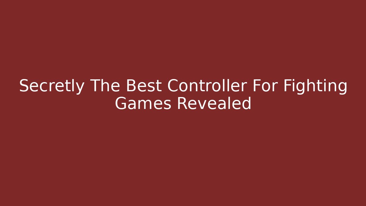 Secretly The Best Controller For Fighting Games Revealed