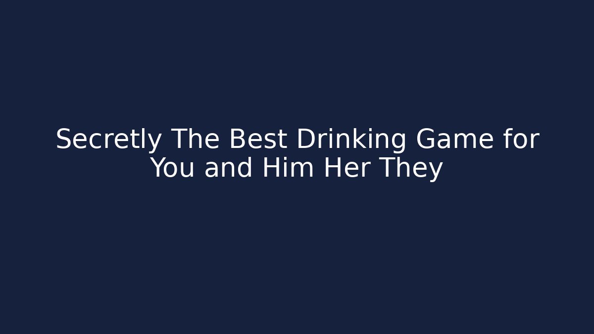 Secretly The Best Drinking Game for You and Him Her They