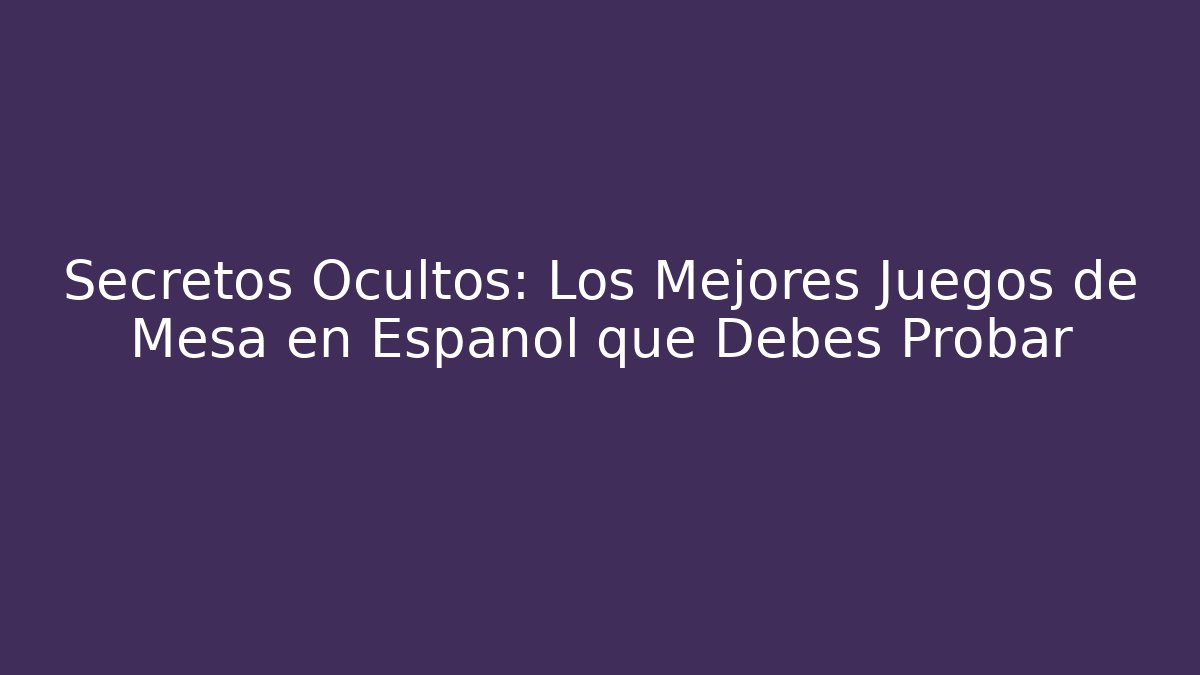 Secretos Ocultos: Los Mejores Juegos de Mesa en Español que Debes Probar