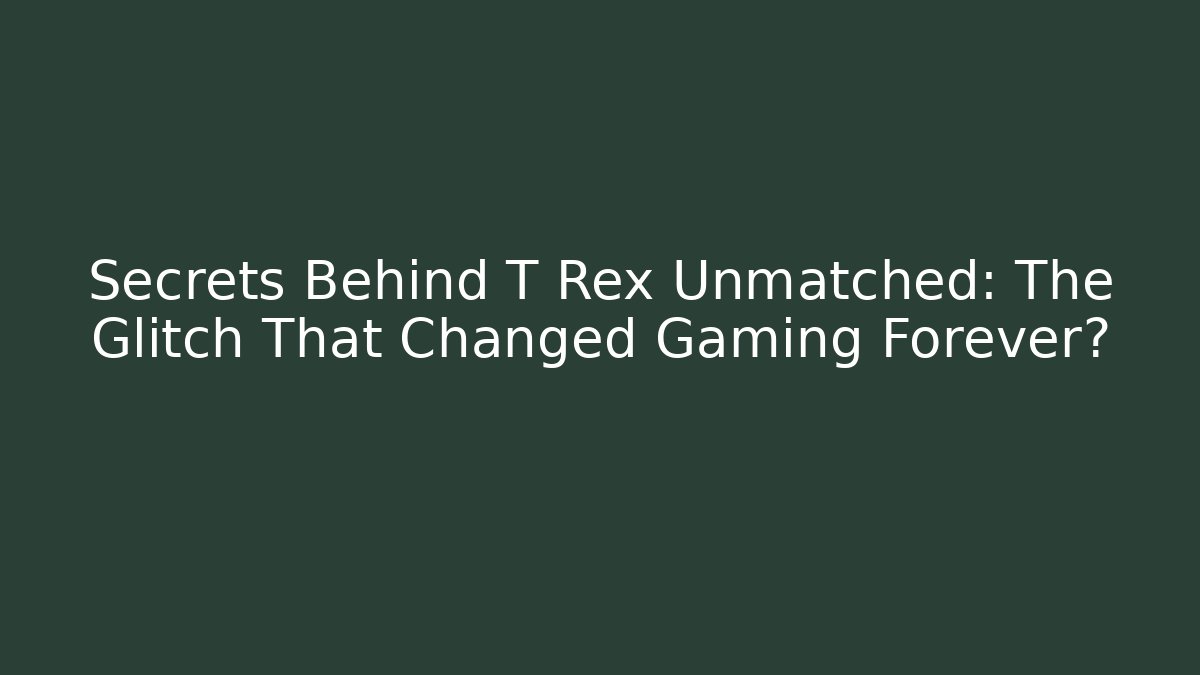 Secrets Behind T Rex Unmatched: The Glitch That Changed Gaming Forever?