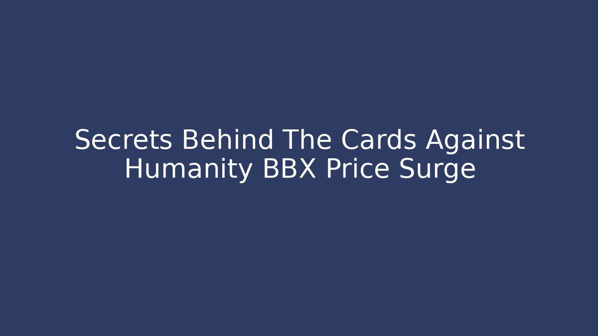 Secrets Behind The Cards Against Humanity BBX Price Surge - Critter Realm