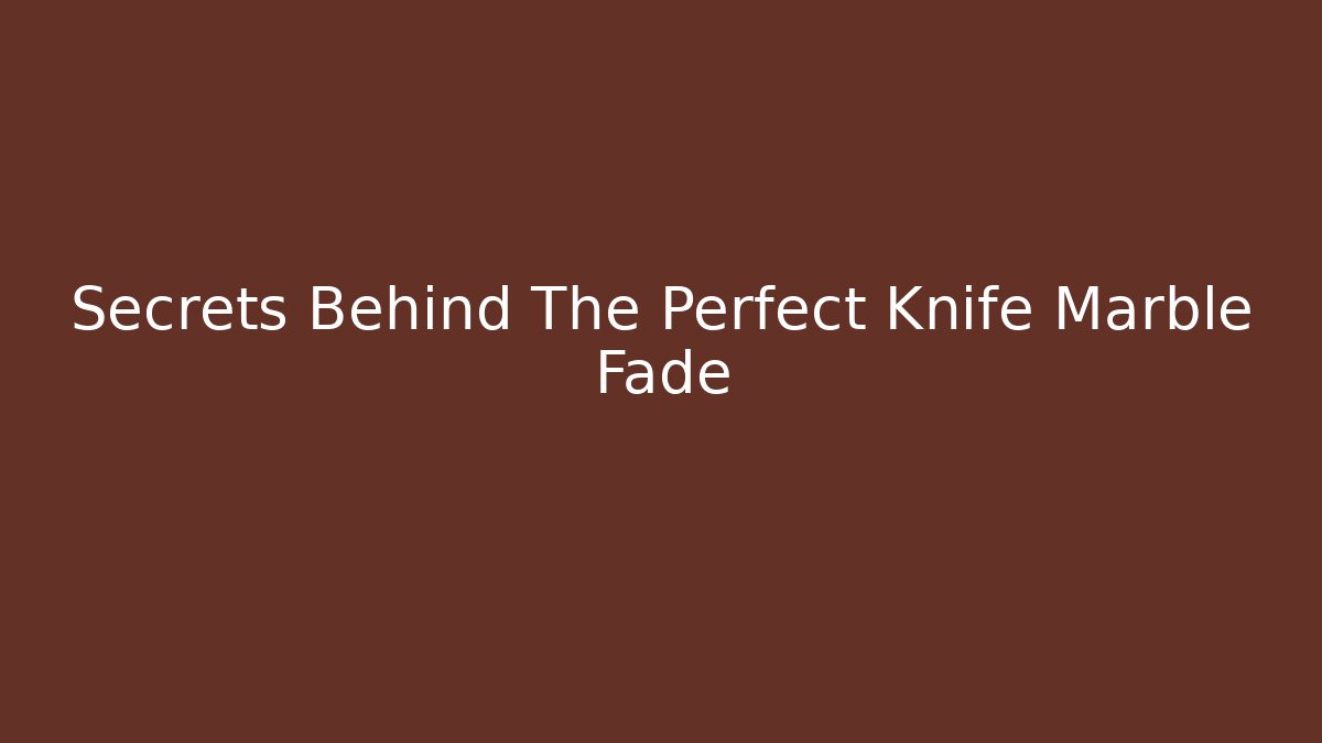 Secrets Behind The Perfect Knife Marble Fade