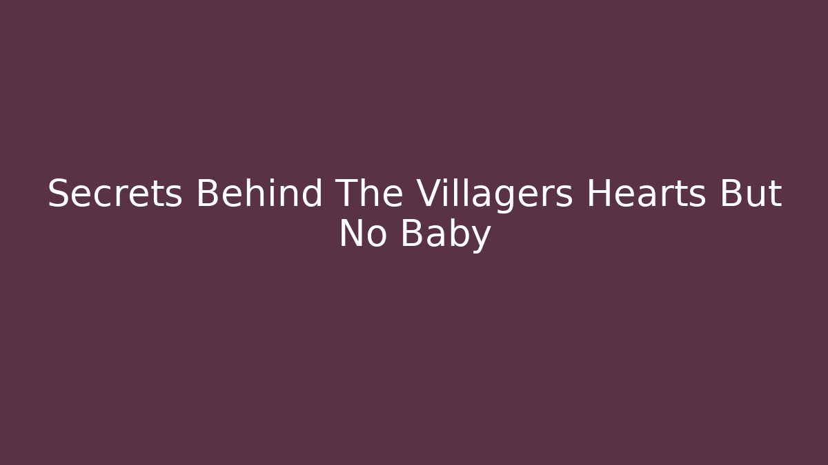 Secrets Behind The Villagers Hearts But No Baby