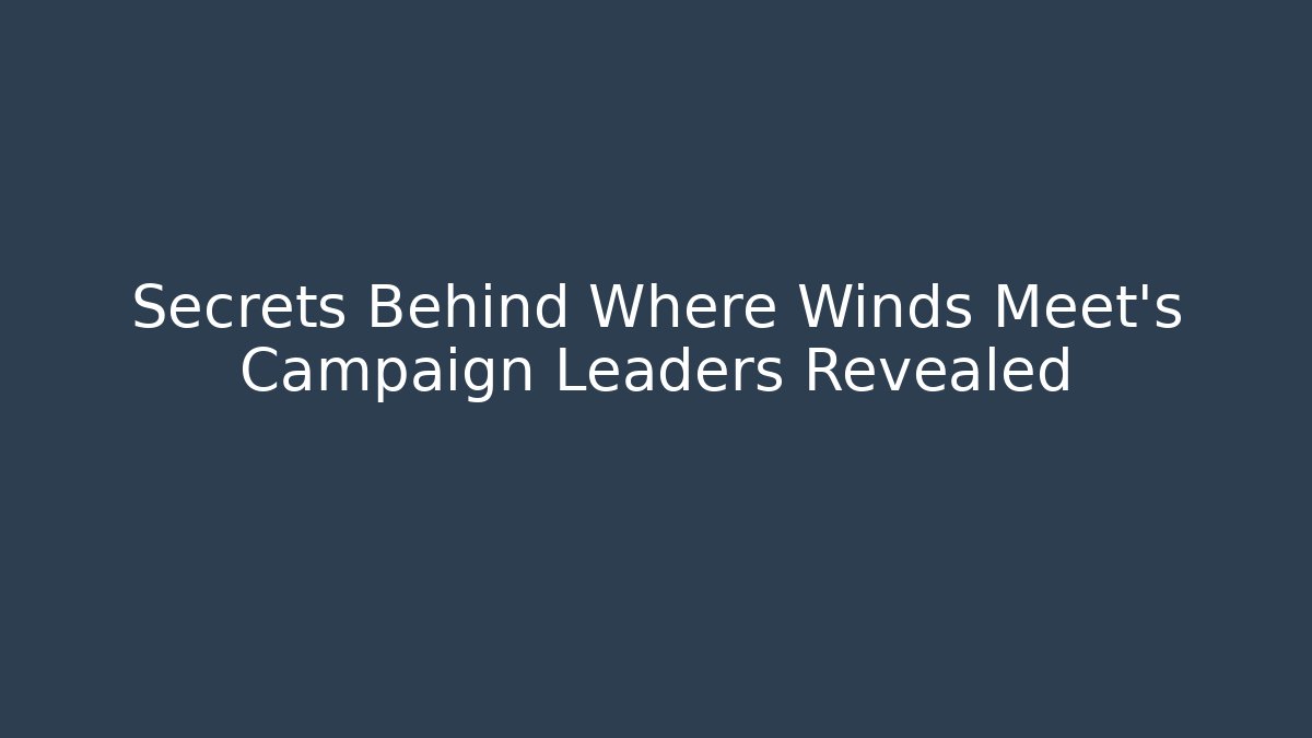 Secrets Behind Where Winds Meet’s Campaign Leaders Revealed - Critter Realm
