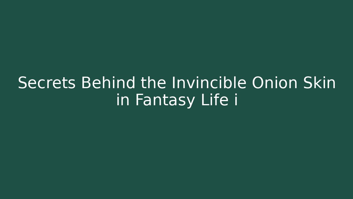 Secrets Behind the Invincible Onion Skin in Fantasy Life i