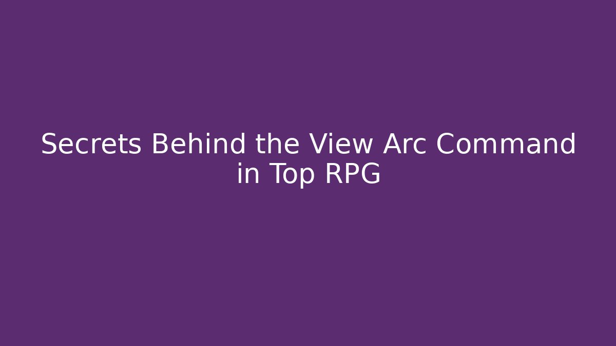Secrets Behind the View Arc Command in Top RPG