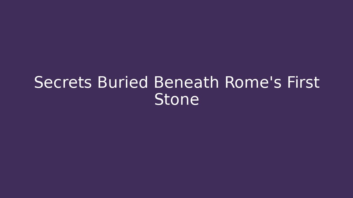 Secrets Buried Beneath Rome's First Stone