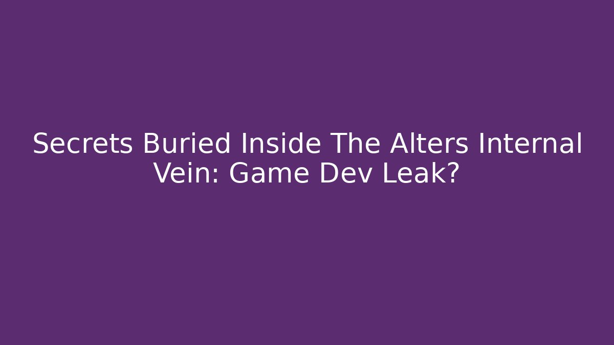 Secrets Buried Inside The Alters Internal Vein: Game Dev Leak?