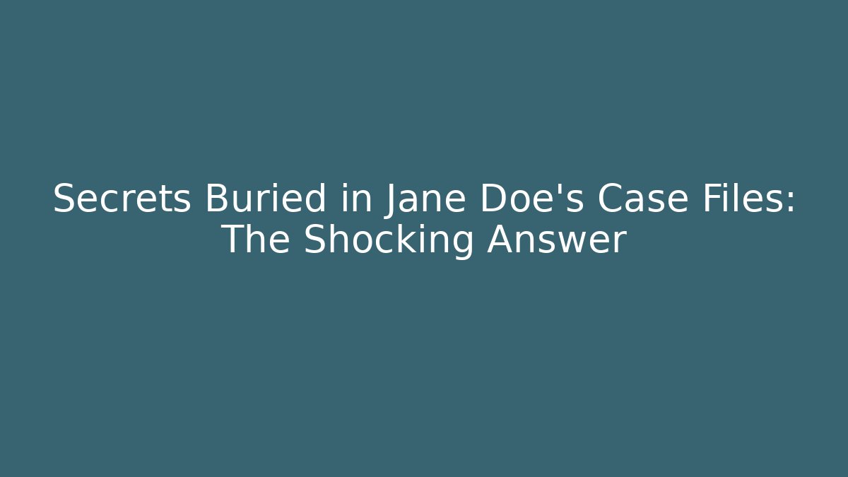 Secrets Buried in Jane Doe's Case Files: The Shocking Answer