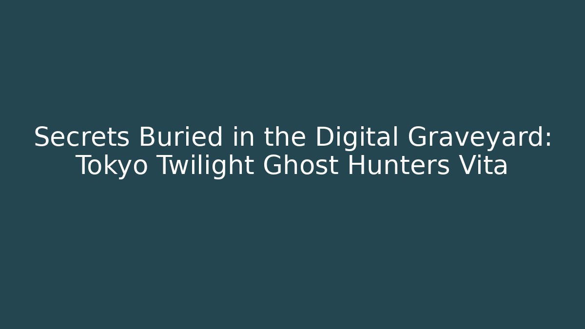 Secrets Buried in the Digital Graveyard: Tokyo Twilight Ghost Hunters Vita - Critter Realm