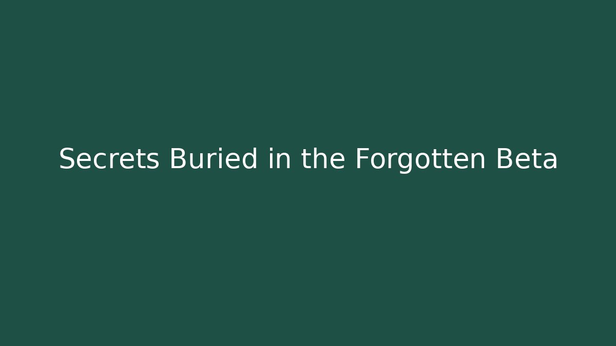 Secrets Buried in the Forgotten Beta