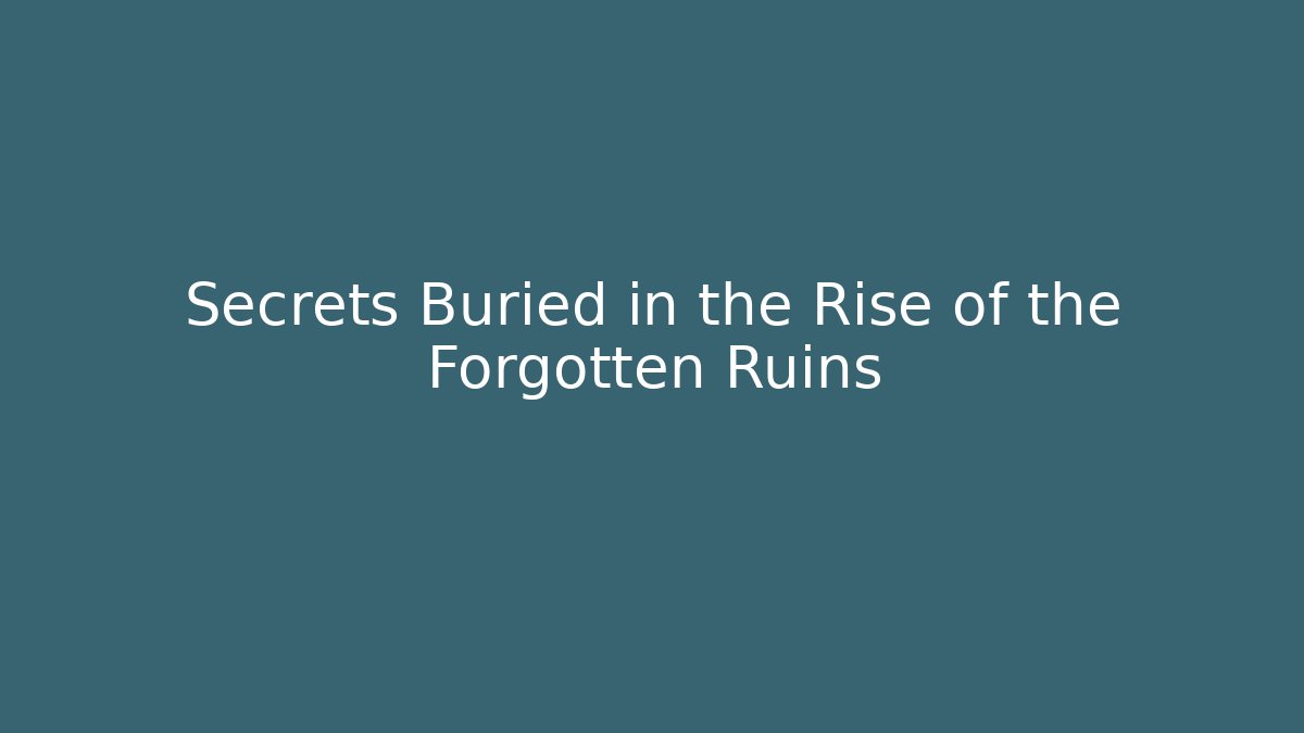 Secrets Buried in the Rise of the Forgotten Ruins